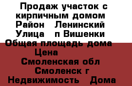 Продаж участок с кирпичным домом › Район ­ Ленинский › Улица ­ п.Вишенки › Общая площадь дома ­ 48 › Цена ­ 2 100 000 - Смоленская обл., Смоленск г. Недвижимость » Дома, коттеджи, дачи продажа   . Смоленская обл.,Смоленск г.